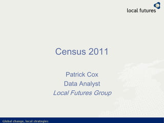 Census 2011
Patrick Cox
Data Analyst
Local Futures Group
 
