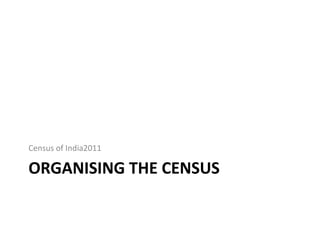 ORGANISING THE CENSUS
Census of India2011
 