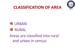 CLASSIFICATION OF AREA
URBAN
RURAL
Areas are classified into rural
and urban in census
 