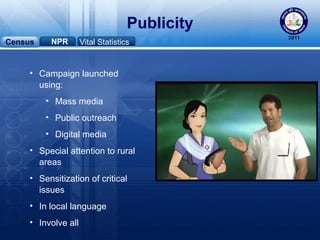 Census NPR Vital Statistics
• Campaign launched
using:
• Mass media
• Public outreach
• Digital media
• Special attention to rural
areas
• Sensitization of critical
issues
• In local language
• Involve all
Publicity
 