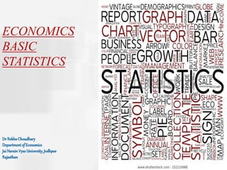 1
ECONOMICS
BASIC
STATISTICS
Dr RekhaChoudhary
Departmentof Economics
JaiNarainVyasUniversity, Jodhpur
Rajasthan
 