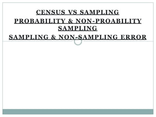 CENSUS VS SAMPLING
PROBABILITY & NON-PROABILITY
SAMPLING
SAMPLING & NON-SAMPLING ERROR
 