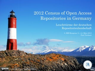 2012 Census of Open Access
                                            Repositories in Germany
                                                  Leuchttürme der deutschen
                                                      Repositorienlandschaft
                                                        5. BID-Kongress 11.–14. März 2013
                                                                            Paul Vierkant




„Lighthouse“ by caro77: http://ﬂic.kr/p/5S2ng9
 