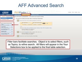 39 
AFF Advanced Search 
Filter bars facilitate searches. Object is to select filters, such as Topics, to refine search. All filters will appear in the Your Selections box to be applied to the final table selection.  