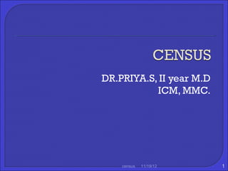 DR.PRIYA.S, II year M.D
           ICM, MMC.




    census   11/19/12     1
 