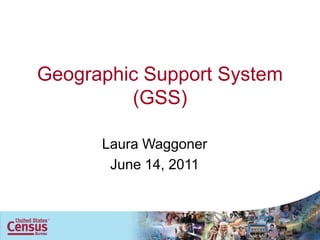 Geographic Support System
         (GSS)

      Laura Waggoner
       June 14, 2011
 