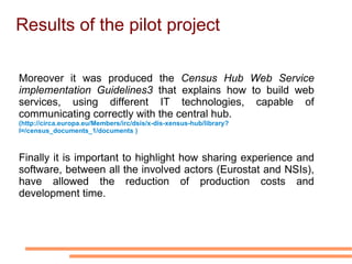 The Pilot Project Architecture The Q uery builder  constructs one or more SDMX queries that will be sent to the related NSIs web services through the W eb service client.  When the  Web service client  receives the responses (in the format of a SDMX cross-sectional data message) from the queried web services, it forwards those to the  Result aggregation manager .  The  Result aggregation manager  puts together all the received SDMX data messages and sends the result to the D issemination transformer  that makes a transformation from an XML format to HTML or CSV.  