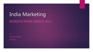 India Marketing
INSIGHTS FROM CENSUS 2011
BY
DISHA GHOSHAL
FT201032
 