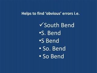 Helps to find ‘obvious’ errors i.e.

          South Bend
          •S. Bend
          •S Bend
          • So. Bend
          • So Bend
 