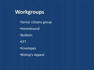 Workgroups
 •Senior citizens group
 •Homebound
 •Bulletin
 •EFT
 •Envelopes
 •Bishop’s Appeal
 