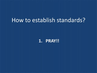 How to establish standards?


         1. PRAY!!
 