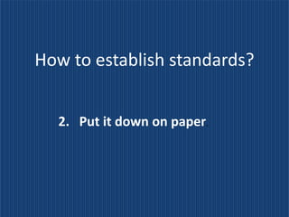 How to establish standards?


  2. Put it down on paper.
 