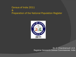 Census of India 2011  &  Preparation of the National Population Register Dr. C. Chandramouli I.A.S. Registrar General & Census Commissioner, India 