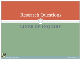 LINES OF INQUIRY
Research Questions
US State of the Map 2013 28 June 2013
 