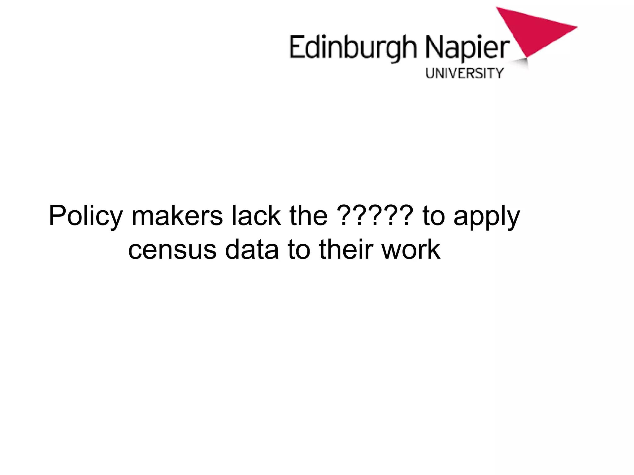 Policy makers lack the ????? to apply
census data to their work
 