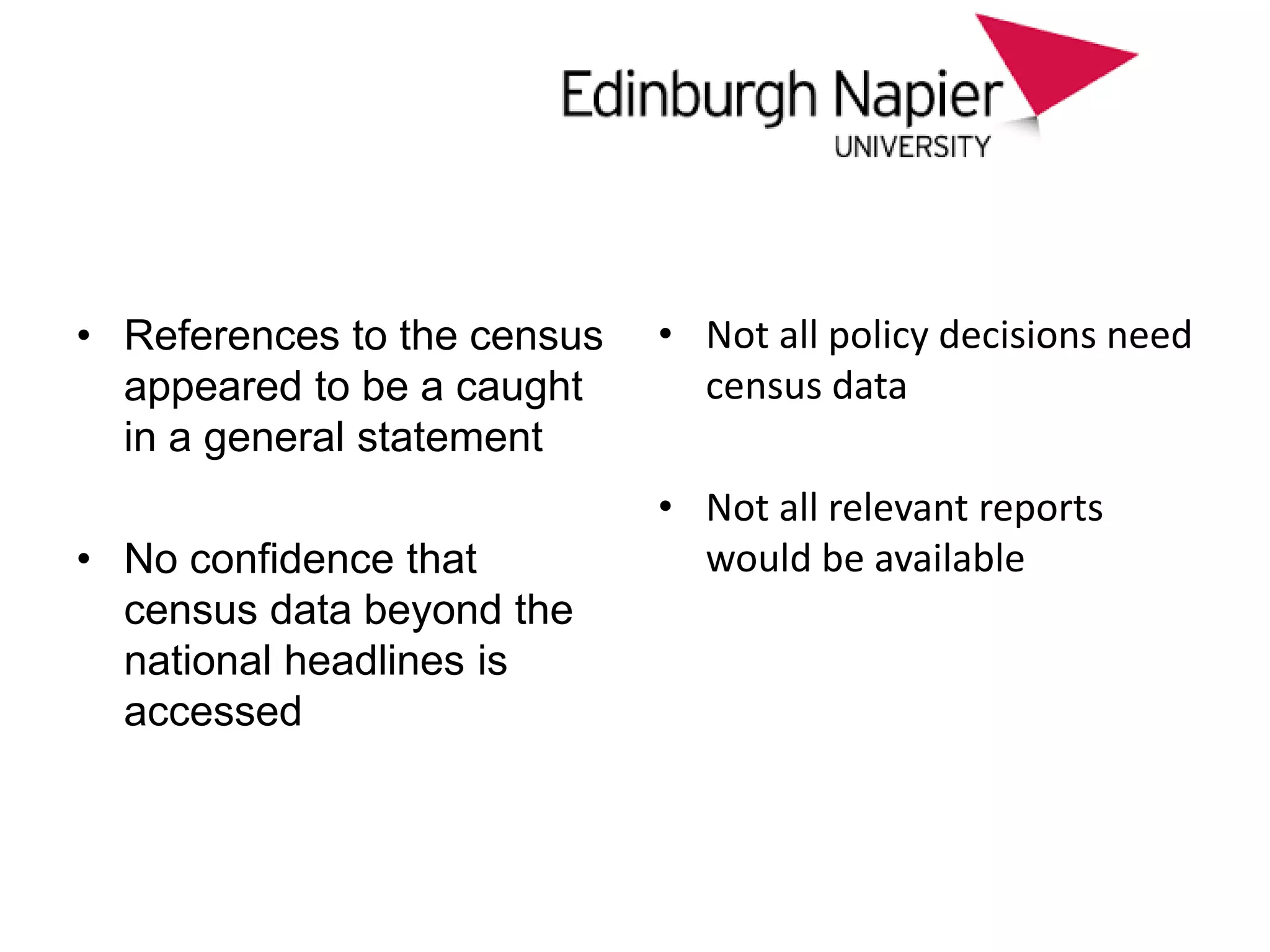 approach
• References to the census
appeared to be a caught
in a general statement
• No confidence that
census data beyond the
national headlines is
accessed
• Not all policy decisions need
census data
• Not all relevant reports
would be available
 