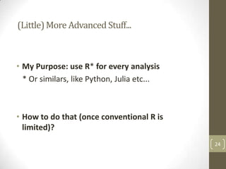 (Little) More Advanced Stuff...

• My Purpose: use R* for every analysis
* Or similars, like Python, Julia etc...

• How to do that (once conventional R is
limited)?
24

 