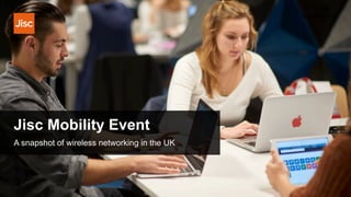 Jisc Mobility Event
December 2018
A snapshot of wireless networking in the UK
 