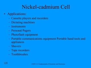 Nickel-cadmium Cell Applications: Cassette players and recorders Dictating machines Instruments  Personal Pagers Photoflash equipment  Portable communications equipment Portable hand tools and appliances  Shavers Tape recorders Toothbrushes 