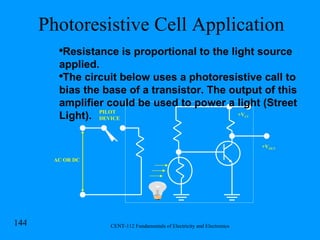 Photoresistive Cell Application PILOT DEVICE AC OR DC +V CC +V OUT Resistance is proportional to the light source applied. The circuit below uses a photoresistive call to bias the base of a transistor. The output of this amplifier could be used to power a light (Street Light). 
