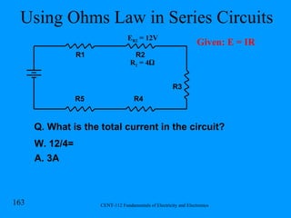 Using Ohms Law in Series Circuits R1 R2 R3 R4 R5 E R2  = 12V Q. What is the total current in the circuit? W. 12/4= A. 3A R 2  = 4 Ω Given: E = IR 