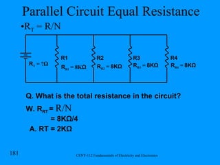 Parallel Circuit Equal Resistance R R1  = 8K Ω R1 R2 R3 R4 R T  = ? Ω R R2  =  8KΩ R R4  =  8KΩ Q. What is the total resistance in the circuit? W. R RT   =  R/N   = 8KΩ/4 A. RT = 2KΩ R R3  =  8KΩ R T  = R/N 