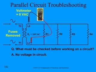 Parallel Circuit Troubleshooting R1 R2 R3 R4 E T  = 24VAC Q. What must be checked before working on a circuit? A. No voltage in circuit. Voltmeter = 0 VAC L2 L1 T1 T2 Fuses Removed 