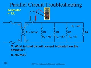 Parallel Circuit Troubleshooting R1 R2 R3 R4 E T  = 24VAC L2 L1 T1 T2 R R1  =  4Ω R R2  =  2Ω R R3  =  2Ω R R4  =  4Ω Ammeter = ?A A. 667mA? Q. What is total circuit current indicated on the ammeter? 