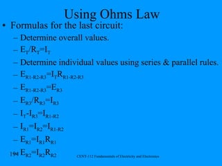 Using Ohms Law Formulas for the last circuit: Determine overall values. E T /R T =I T Determine individual values using series & parallel rules. E R1-R2-R3 =I T R R1-R2-R3 E R1-R2-R3 =E R3 E R3 /R R3 =I R3 I T -I R3 =I R1-R2 I R1 =I R2 =I R1-R2 E R1 =I R1 R R1 E R2 =I R2 R R2 