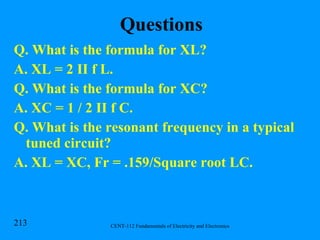 Questions Q. What is the formula for XL?  A. XL = 2 II f L. Q. What is the formula for XC? A. XC = 1 / 2 II f C. Q. What is the resonant frequency in a typical tuned circuit? A. XL = XC, Fr = .159/Square root LC. 