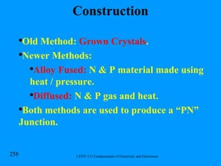 Construction Old Method:  Grown Crystals . Newer Methods: Alloy Fused:  N & P material made using heat / pressure. Diffused:  N & P gas and heat. Both methods are used to produce a “PN” Junction. 