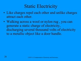 Static Electricity Like charges repel each other and unlike charges attract each other. Walking across a wool or nylon rug , you can generate a static charge of electricity, discharging several thousand volts of electricity to a metallic object like a door handle. 