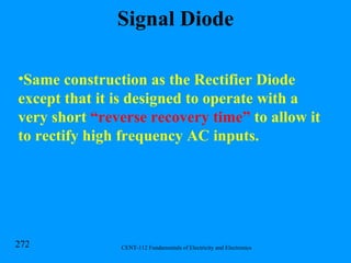 Signal Diode Same construction as the Rectifier Diode except that it is designed to operate with a very short  “reverse recovery time”  to allow it to rectify high frequency AC inputs. 