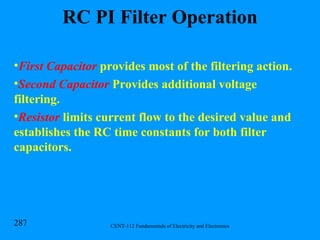 RC PI Filter Operation First Capacitor  provides most of the filtering action. Second Capacitor  Provides additional voltage filtering. Resistor  limits current flow to the desired value and establishes the RC time constants for both filter capacitors. 