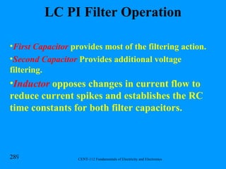 LC PI Filter Operation First Capacitor  provides most of the filtering action. Second Capacitor  Provides additional voltage filtering. Inductor  opposes changes in current flow to reduce current spikes and establishes the RC time constants for both filter capacitors. 