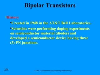 Bipolar Transistors History Created in 1948 in the AT&T Bell Laboratories. Scientists were performing doping experiments on semiconductor material (diodes) and developed a semiconductor device having three (3) PN junctions. 