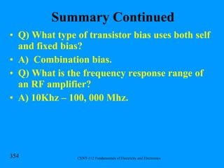 Summary Continued Q) What type of transistor bias uses both self and fixed bias? A)  Combination bias. Q) What is the frequency response range of an RF amplifier? A) 10Khz – 100, 000 Mhz. 