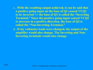 .  With the resulting output achieved, it can be said that a positive going input on the base of Q1 caused VCQ1 to be inverted => the base of Q1 is called the “Inverting Terminal.” Since the positive going input caused VCQ2 to increase in a positive direction, the base of Q2 is called the “Non-Inverting Terminal.” . If my voltmeter leads were changed, the output of the amplifier would also change. The Inverting and Non-Inverting terminals would also change. 