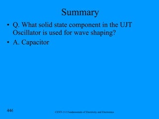 Summary Q. What solid state component in the UJT Oscillator is used for wave shaping? A. Capacitor 