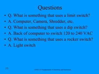 Questions Q. What is something that uses a limit switch? A. Computer, Camera, Shredder, etc. Q. What is something that uses a dip switch? A. Back of computer to switch 120 to 240 VAC Q. What is something that uses a rocker switch? A. Light switch 