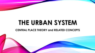 THE URBAN SYSTEMTHE URBAN SYSTEM
CENTRAL PLACE THEORY and RELATED CONCEPTS
 