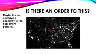 IS THERE AN ORDER TO THIS?
Maybe it’s an
underlying
geometry in the
settlement
pattern…
 