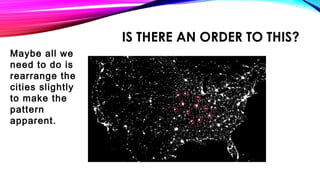 IS THERE AN ORDER TO THIS?
Maybe all we
need to do is
rearrange the
cities slightly
to make the
pattern
apparent.
 