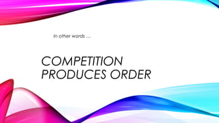 COMPETITION
PRODUCES ORDER
In other words …
 
