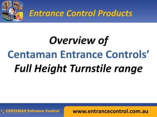 Entrance Control Products

         Overview of
Centaman Entrance Controls’
 Full Height Turnstile range


              www.entrancecontrol.com.au
 