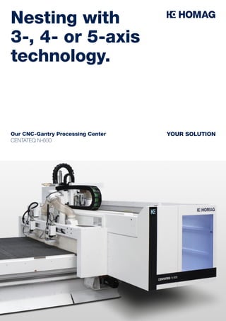 Our CNC-Gantry Processing Center
CENTATEQ N-600
YOUR SOLUTION
Nesting with
3-, 4- or 5-axis
technology.
 