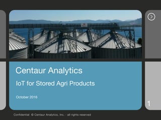Confidential © Centaur Analytics, Inc. · all rights reserved
1
Centaur Analytics

IoT for Stored Agri Products

October 2016

 
