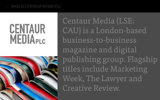 TaxBriefs is owned by
Centaur Media (LSE: CAU),
a London-based business-
to-business magazine and
digital publishing group.
Flagship titles include
Marketing Week,
The Lawyer and
Creative Review.
WHO IS TAXBRIEFS
 