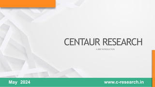 CENTAUR RESEARCH
A BRIEF INTRODUCTION
www.c-research.in
May 2024
 