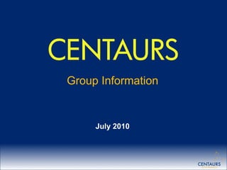 CENTAURS
                   Group Information


                        July 2010



 Centaurs 2010
 